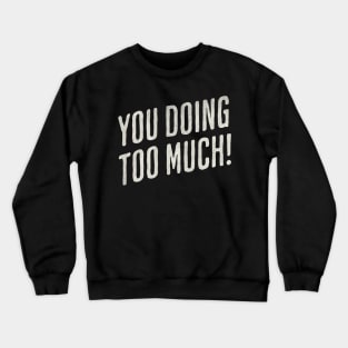 You Doing Too Much Crewneck Sweatshirt